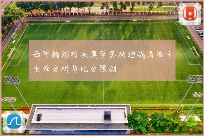 西甲精彩对决奥萨苏纳迎战马洛卡全面分析与比分预测